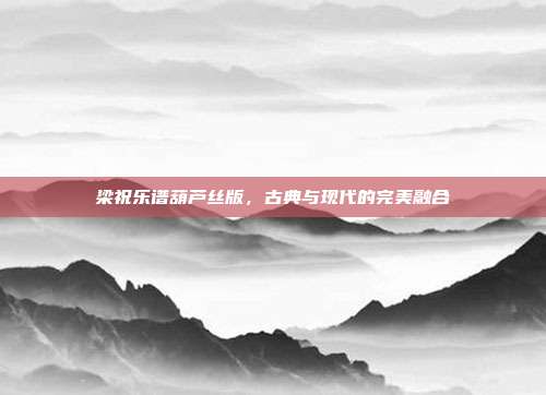 梁祝乐谱葫芦丝版，古典与现代的完美融合