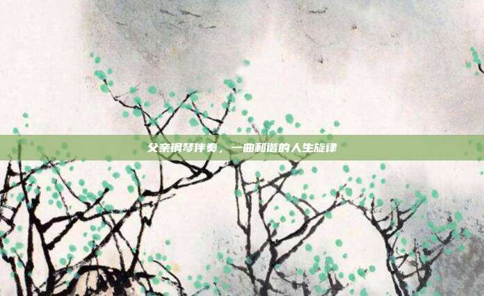 父亲钢琴伴奏，一曲和谐的人生旋律