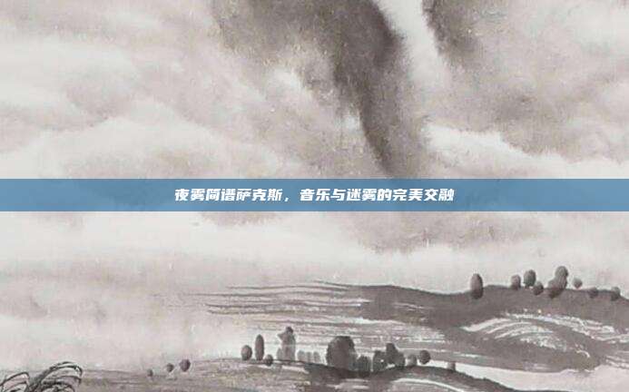 夜雾简谱萨克斯，音乐与迷雾的完美交融