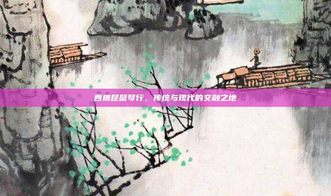 西樵琵琶琴行，传统与现代的交融之地