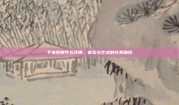 千本樱钢琴五线谱，音乐与艺术的完美融合