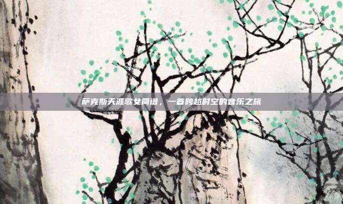 萨克斯天涯歌女简谱，一首跨越时空的音乐之旅