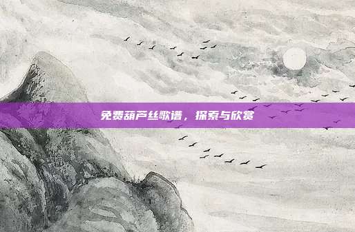 免费葫芦丝歌谱，探索与欣赏