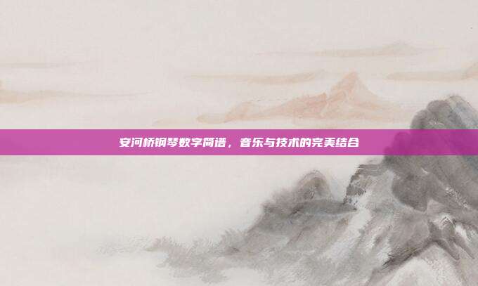 安河桥钢琴数字简谱，音乐与技术的完美结合