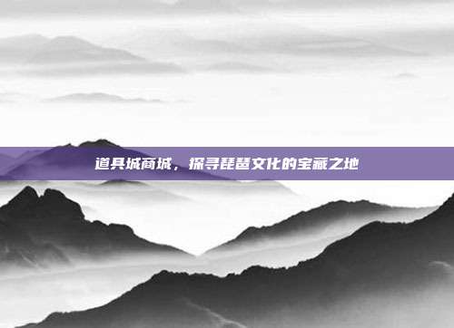 道具城商城，探寻琵琶文化的宝藏之地