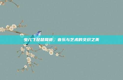 虫儿飞琵琶简谱，音乐与艺术的交织之美