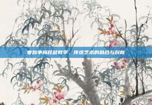 寒鹊争梅琵琶教学，传统艺术的融合与创新