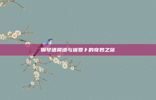 钢琴谱简谱与拔萝卜的奇妙之旅