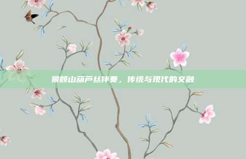 景颇山葫芦丝伴奏，传统与现代的交融