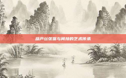 葫芦丝张保与间接的艺术传承
