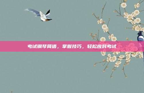 考试钢琴简谱,掌握技巧,轻松应对考试