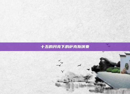 十五的月亮下的萨克斯演奏