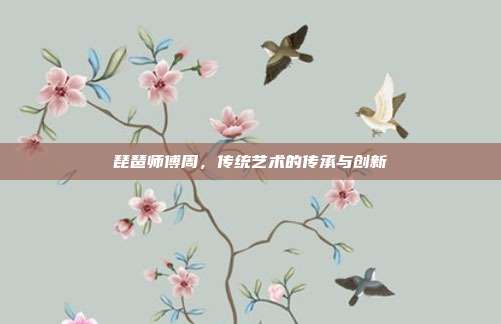 琵琶师傅周，传统艺术的传承与创新
