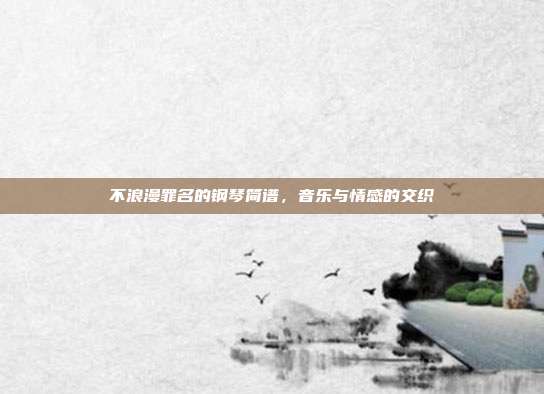 不浪漫罪名的钢琴简谱，音乐与情感的交织