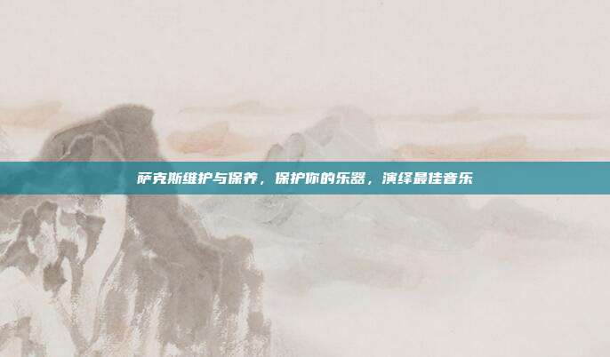 萨克斯维护与保养，保护你的乐器，演绎最佳音乐