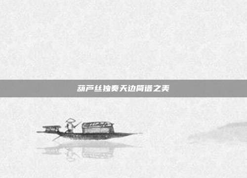 葫芦丝独奏天边简谱之美