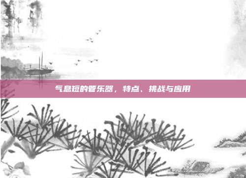 气息短的管乐器,特点、挑战与应用