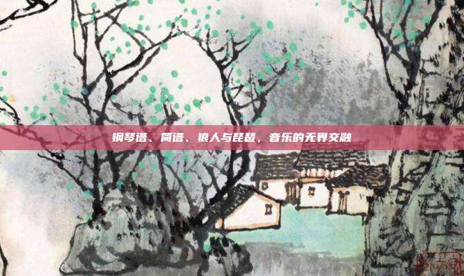 钢琴谱、简谱、狼人与琵琶，音乐的无界交融