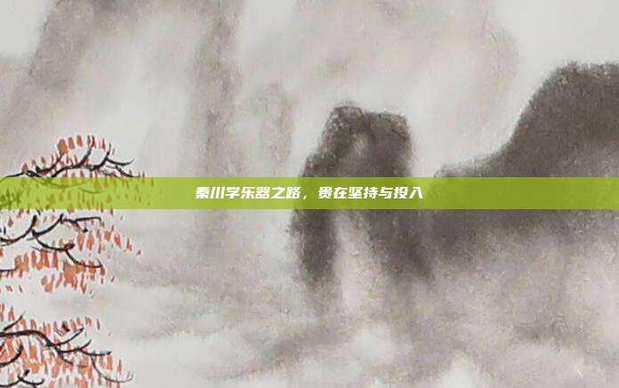 秦川学乐器之路，贵在坚持与投入