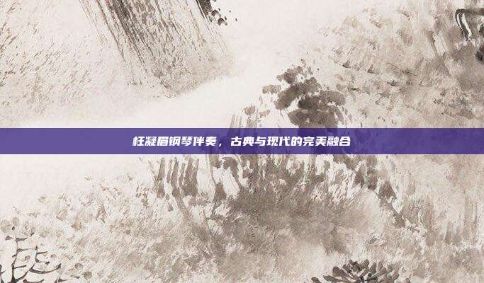 枉凝眉钢琴伴奏，古典与现代的完美融合