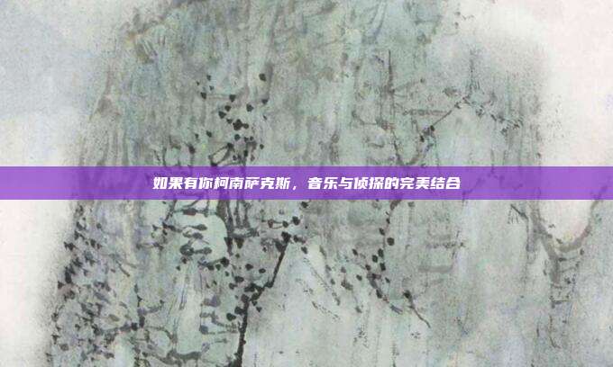 如果有你柯南萨克斯，音乐与侦探的完美结合