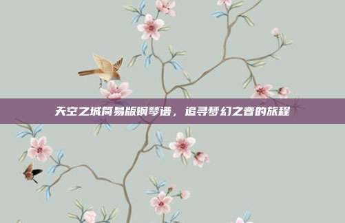 天空之城简易版钢琴谱，追寻梦幻之音的旅程