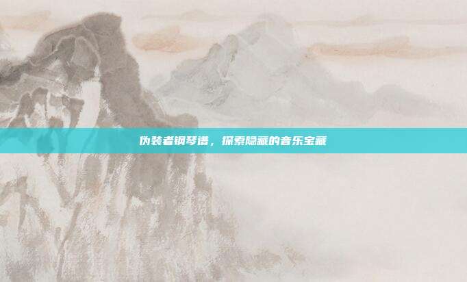 伪装者钢琴谱，探索隐藏的音乐宝藏