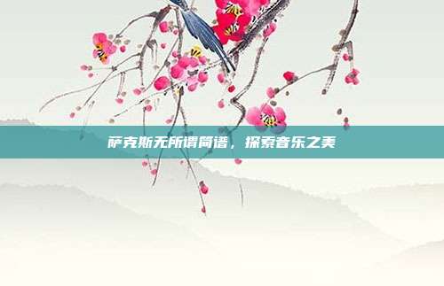 萨克斯无所谓简谱，探索音乐之美