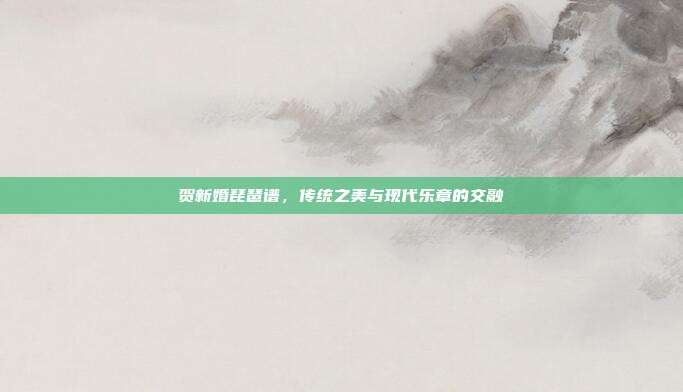 贺新婚琵琶谱,传统之美与现代乐章的交融