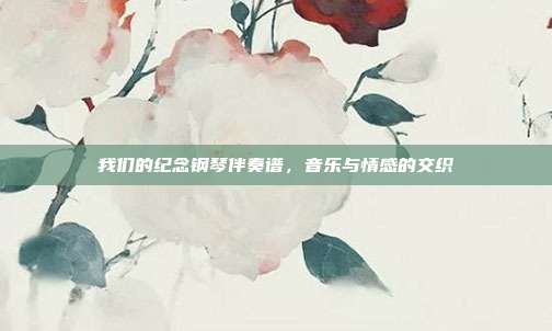 我们的纪念钢琴伴奏谱，音乐与情感的交织