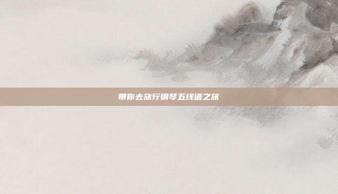 带你去旅行钢琴五线谱之旅
