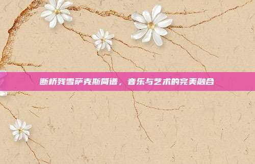 断桥残雪萨克斯简谱，音乐与艺术的完美融合
