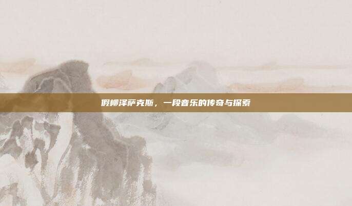 假柳泽萨克斯,一段音乐的传奇与探索