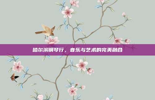 哈尔滨钢琴行，音乐与艺术的完美融合