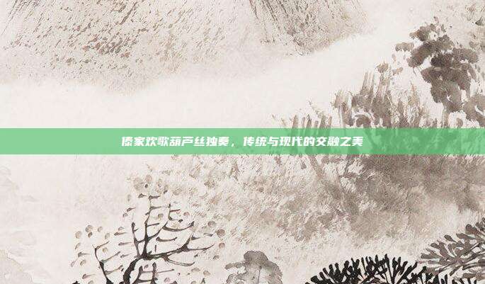 傣家欢歌葫芦丝独奏，传统与现代的交融之美