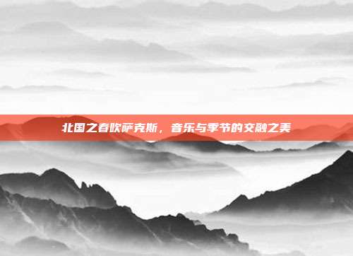 北国之春吹萨克斯，音乐与季节的交融之美