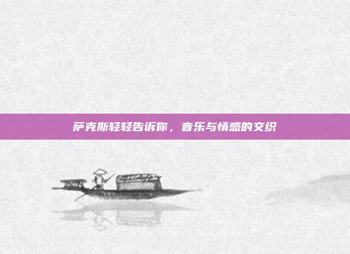 萨克斯轻轻告诉你，音乐与情感的交织