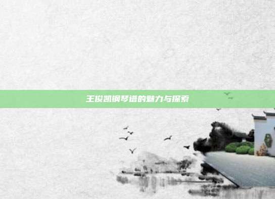 王俊凯钢琴谱的魅力与探索