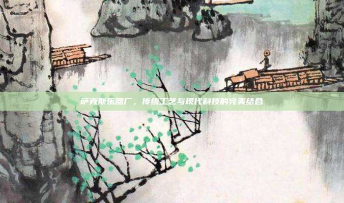 萨克斯乐器厂，传统工艺与现代科技的完美结合