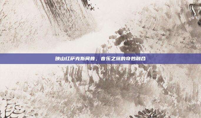 映山红萨克斯间普，音乐之旅的奇妙融合