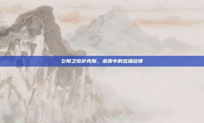 夕阳之歌萨克斯，余晖中的悠扬旋律