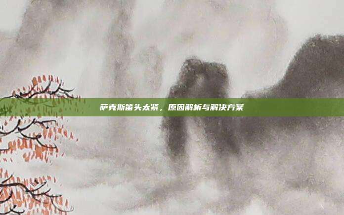 萨克斯笛头太紧，原因解析与解决方案