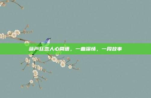 葫芦丝恋人心简谱，一曲深情，一段故事
