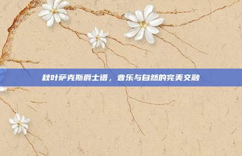 秋叶萨克斯爵士谱，音乐与自然的完美交融