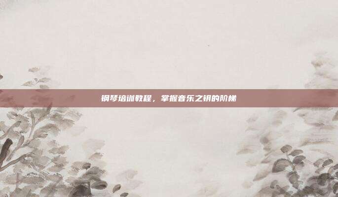 钢琴培训教程，掌握音乐之钥的阶梯