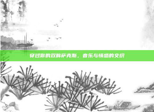 穿过你的双眸萨克斯,音乐与情感的交织