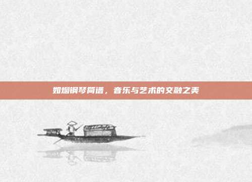 如烟钢琴简谱,音乐与艺术的交融之美