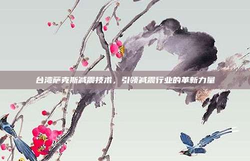 台湾萨克斯减震技术，引领减震行业的革新力量