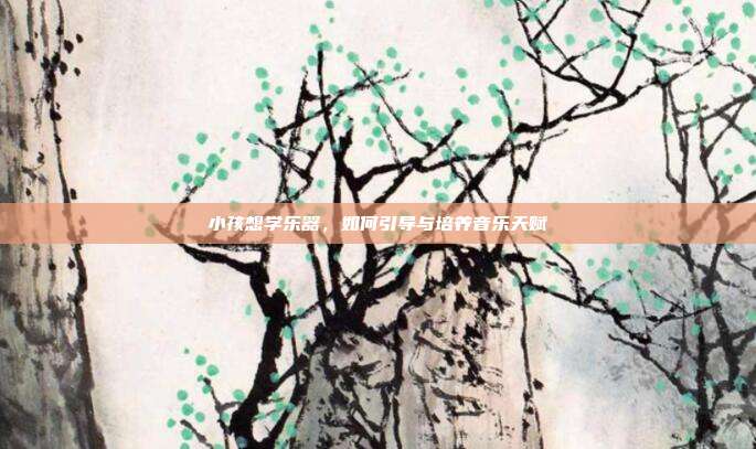 小孩想学乐器，如何引导与培养音乐天赋