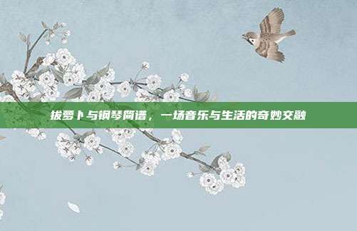 拔萝卜与钢琴简谱，一场音乐与生活的奇妙交融